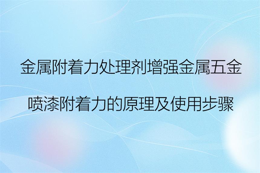 金属附着力处理剂增强金属五金喷漆附着力的原理及使用步骤